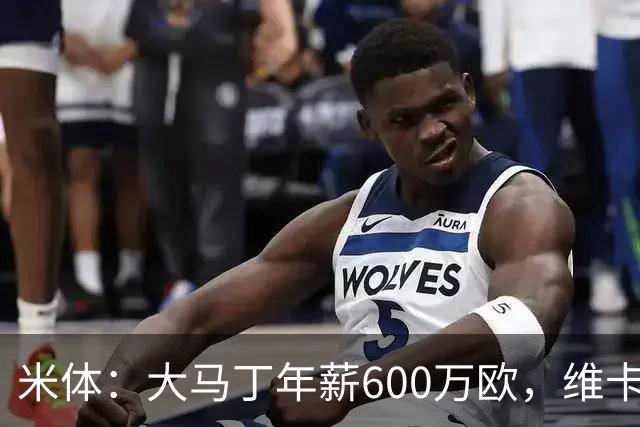 米体：大马丁年薪600万欧，维卡里奥更符合尤文的薪资结构