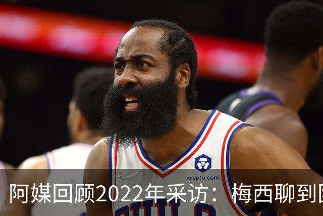 阿媒回顾2022年采访：梅西聊到团队准备和信任关系时落泪了
